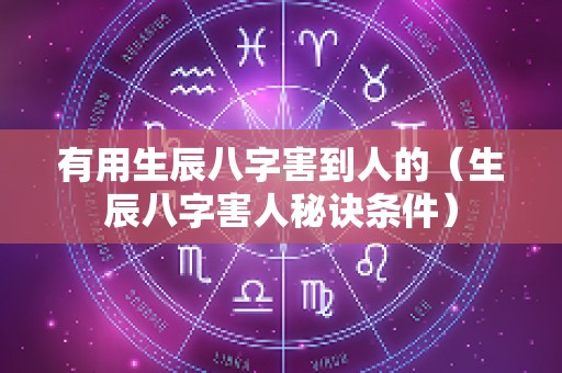 有用生辰八字害到人的（生辰八字害人秘诀条件）