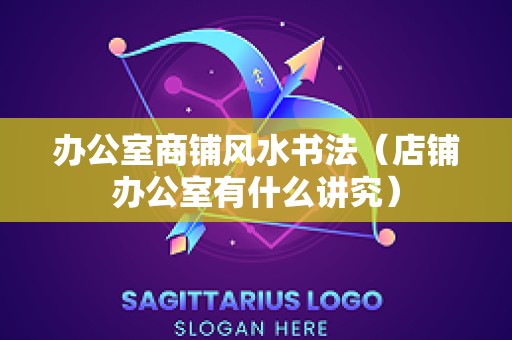 办公室商铺风水书法（店铺办公室有什么讲究）
