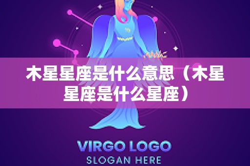 木星星座是什么意思（木星星座是什么星座）