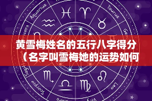 黄雪梅姓名的五行八字得分（名字叫雪梅她的运势如何）