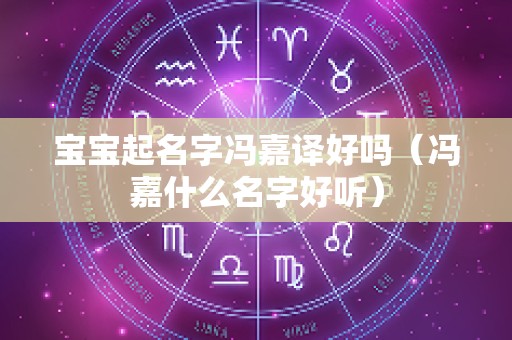 宝宝起名字冯嘉译好吗（冯嘉什么名字好听）