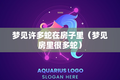 梦见许多蛇在房子里（梦见房里很多蛇）