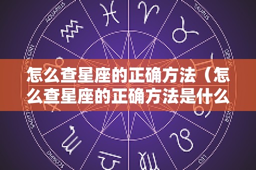 怎么查星座的正确方法（怎么查星座的正确方法是什么）