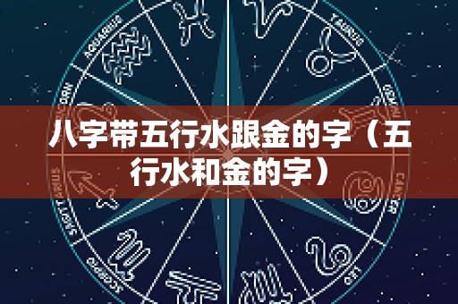 八字带五行水跟金的字（五行水和金的字）