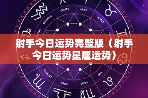 射手今日运势完整版（射手今日运势星座运势）