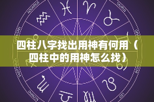 四柱八字找出用神有何用（四柱中的用神怎么找）