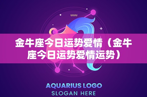 金牛座今日运势爱情（金牛座今日运势爱情运势）