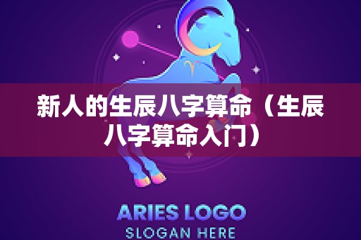 新人的生辰八字算命（生辰八字算命入门）