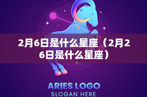 2月6日是什么星座（2月26日是什么星座）