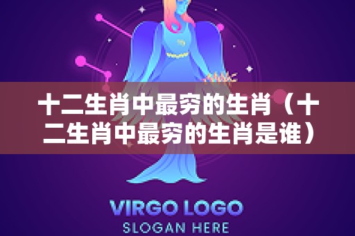 十二生肖中最穷的生肖（十二生肖中最穷的生肖是谁）
