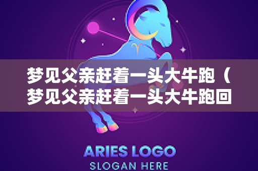 梦见父亲赶着一头大牛跑（梦见父亲赶着一头大牛跑回家）