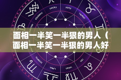 面相一半笑一半狠的男人（面相一半笑一半狠的男人好吗）