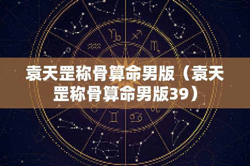 袁天罡称骨算命男版（袁天罡称骨算命男版39）