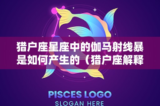 猎户座星座中的伽马射线暴是如何产生的（猎户座解释）