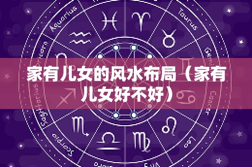 家有儿女的风水布局（家有儿女好不好）