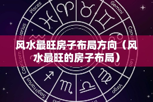 风水最旺房子布局方向（风水最旺的房子布局）