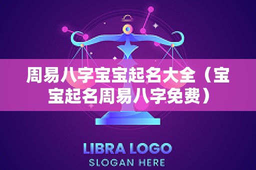 周易八字宝宝起名大全（宝宝起名周易八字免费）