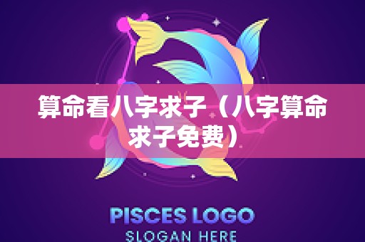 算命看八字求子（八字算命求子免费）