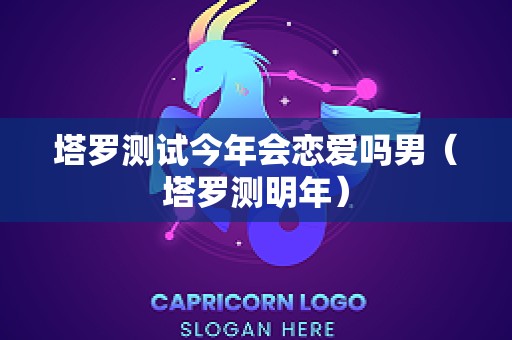 塔罗测试今年会恋爱吗男（塔罗测明年）