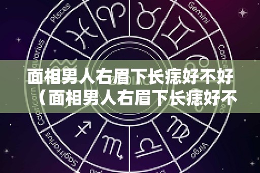 面相男人右眉下长痣好不好（面相男人右眉下长痣好不好图解）