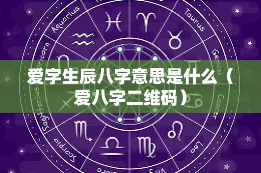 爱字生辰八字意思是什么（爱八字二维码）