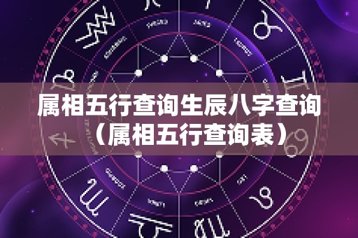 属相五行查询生辰八字查询（属相五行查询表）
