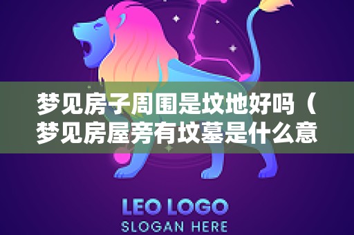梦见房子周围是坟地好吗（梦见房屋旁有坟墓是什么意思）