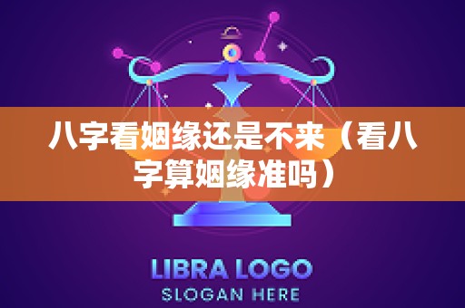 八字看姻缘还是不来（看八字算姻缘准吗）