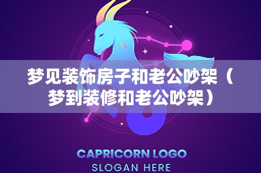 梦见装饰房子和老公吵架（梦到装修和老公吵架）