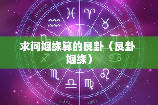 求问姻缘算的艮卦（艮卦 姻缘）