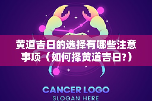 黄道吉日的选择有哪些注意事项（如何择黄道吉日?）