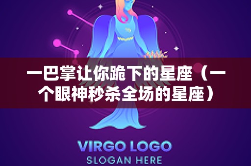一巴掌让你跪下的星座（一个眼神秒杀全场的星座）