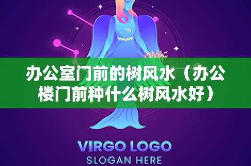 办公室门前的树风水（办公楼门前种什么树风水好）