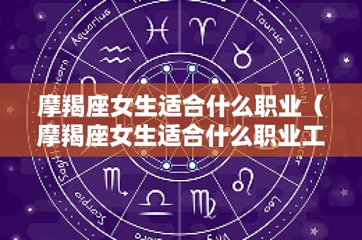 摩羯座女生适合什么职业（摩羯座女生适合什么职业工作）