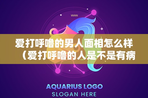 爱打呼噜的男人面相怎么样（爱打呼噜的人是不是有病）