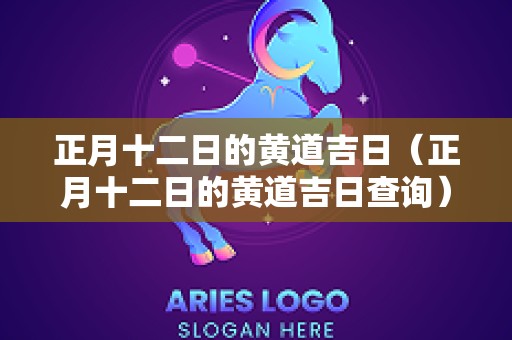 正月十二日的黄道吉日（正月十二日的黄道吉日查询）