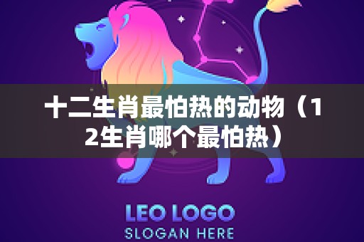 十二生肖最怕热的动物（12生肖哪个最怕热）