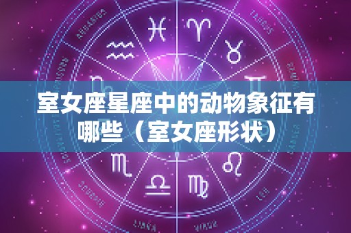 室女座星座中的动物象征有哪些（室女座形状）