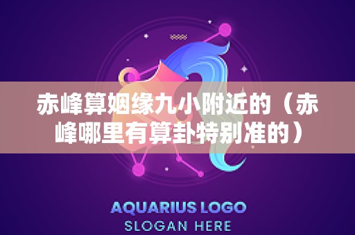 赤峰算姻缘九小附近的（赤峰哪里有算卦特别准的）