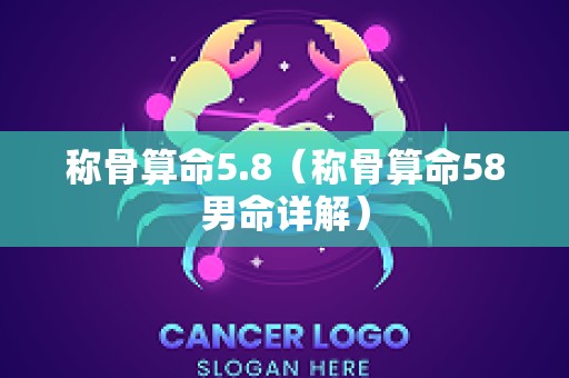 称骨算命5.8（称骨算命58男命详解）