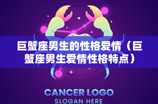 巨蟹座男生的性格爱情（巨蟹座男生爱情性格特点）