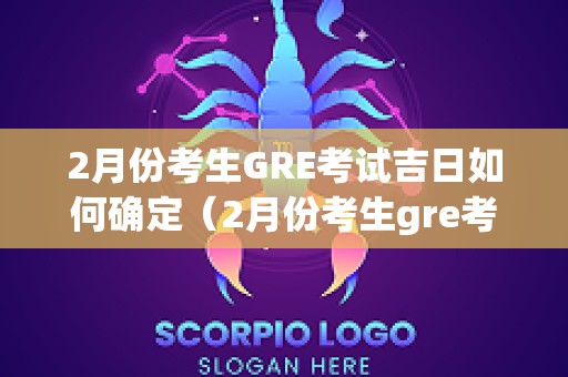 2月份考生GRE考试吉日如何确定（2月份考生gre考试吉日如何确定的）