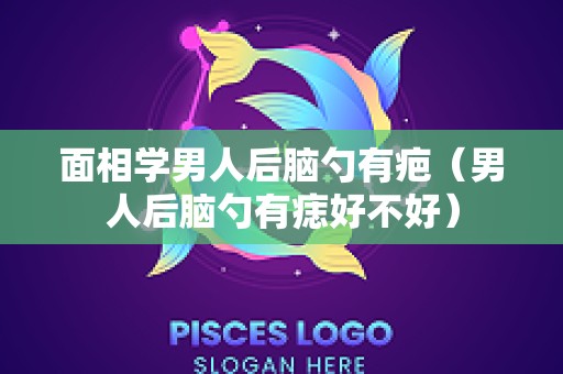 面相学男人后脑勺有疤（男人后脑勺有痣好不好）