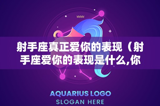 射手座真正爱你的表现（射手座爱你的表现是什么,你知道么?）