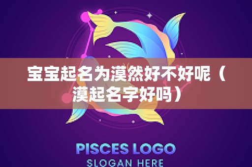 宝宝起名为漠然好不好呢（漠起名字好吗）