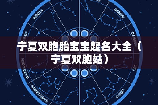 宁夏双胞胎宝宝起名大全（宁夏双胞姑）