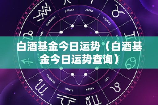 白酒基金今日运势（白酒基金今日运势查询）