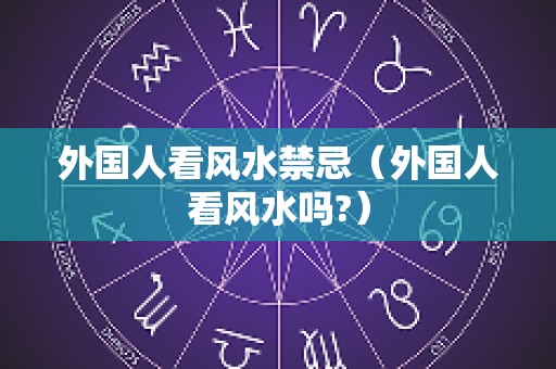 外国人看风水禁忌（外国人看风水吗?）