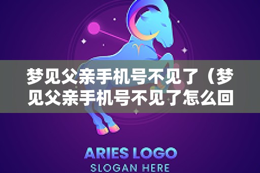 梦见父亲手机号不见了（梦见父亲手机号不见了怎么回事）