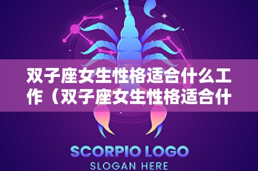 双子座女生性格适合什么工作（双子座女生性格适合什么工作和职业）